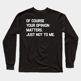 Of Course Your Opinion Matters Just Not To Me Long Sleeve T-Shirt